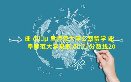 曲 🐵 阜师范大学公费留学 曲阜师范大学录取 🐅 分数线2023公费